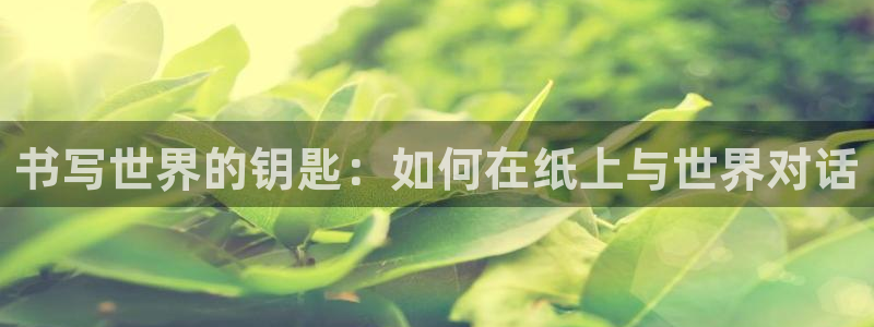 九游會(huì)入口介紹：書寫世界的鑰匙：如何在紙