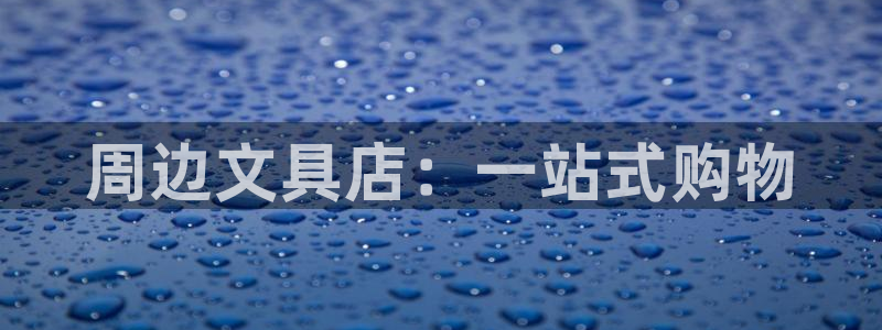 九游會(huì)真人游戲：周邊文具店：一站式購(gòu)物