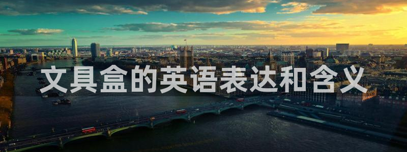 九游會(huì)老哥俱樂部網(wǎng)站：文具盒的英語(yǔ)表達(dá)和