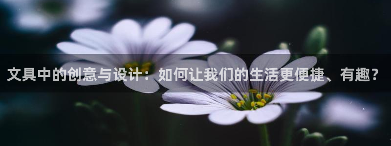 九游會黑臺：文具中的創(chuàng)意與設計：如何讓我