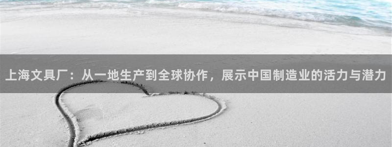 九游會(huì)娛樂(lè)：上海文具廠(chǎng)：從一地生產(chǎn)到全球