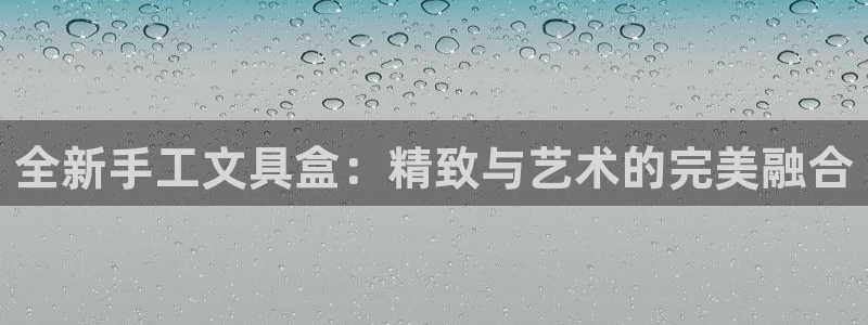 九游會(huì)登錄網(wǎng)站：全新手工文具盒：精致與藝