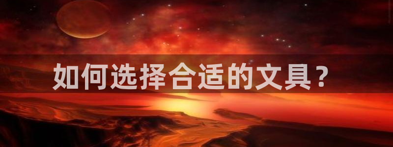 九游會(huì)國際娛樂：如何選擇合適的文具？