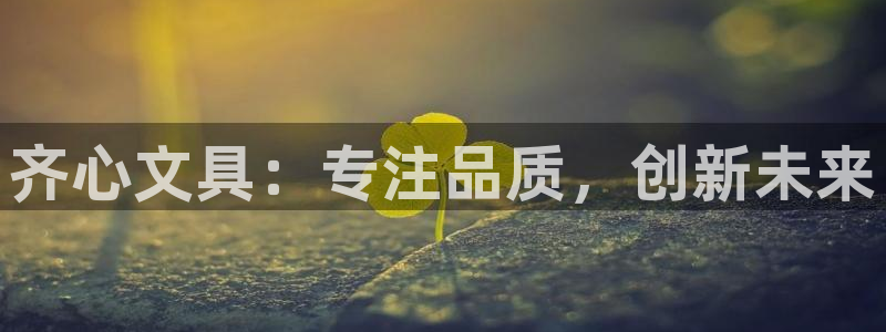 九游會ag真假：齊心文具：專注品質(zhì)，創(chuàng)新