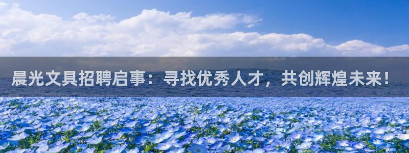 九游會(huì) ag：晨光文具招聘啟事：尋找優(yōu)秀