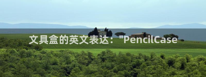 AG九游會優(yōu)惠中心：文具盒的英文表達：\